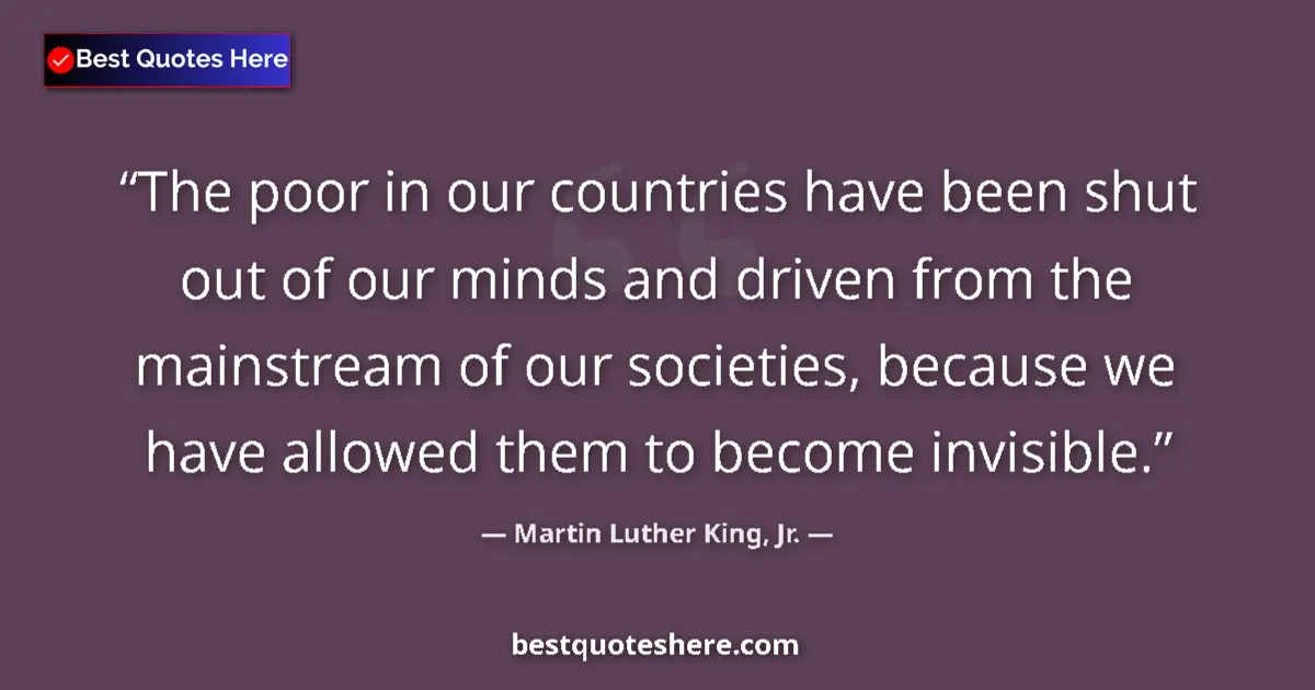 Quote by Martin Luther King, Jr.: The poor in our countries have been shut out of our minds and driven from the mainstream of our soci...