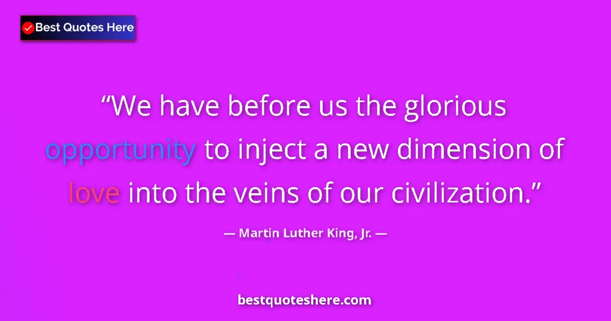 Image for the quote by Martin Luther King Jr: We have before us the glorious opportunity to inject a new dimension of love into the veins of our c...