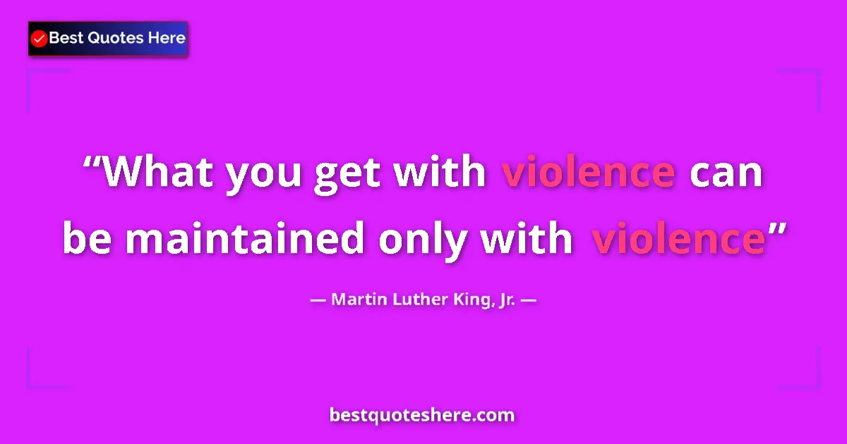 Martin Luther King, Jr. quote: "What you get with violence can be maintained only with..."