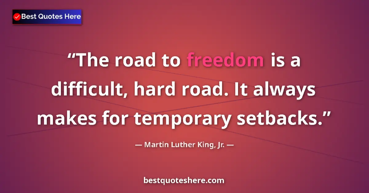 Martin Luther King, Jr. Quote: "The road to freedom is a difficult, hard road. It always..." Martin Luther King, Jr. quote: "The road to freedom is a difficult, hard road. It always..."