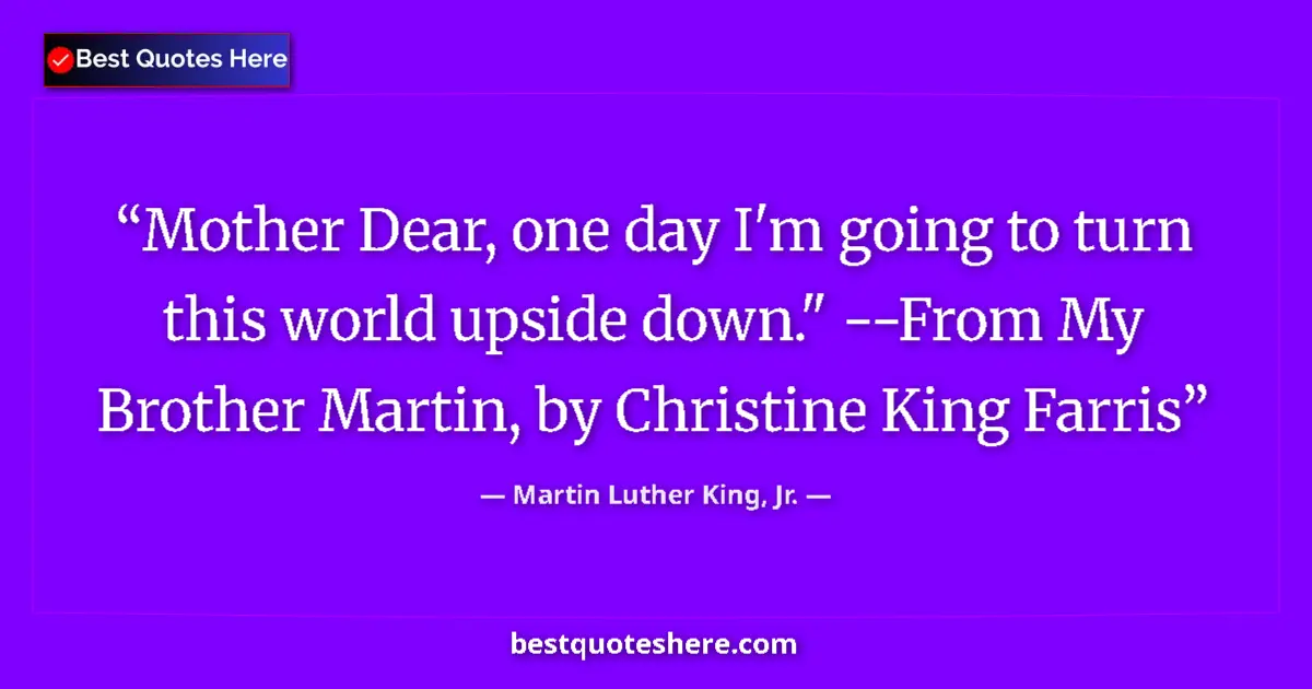 Image for the quote by Martin Luther King Jr: Mother Dear, one day I'm going to turn this world upside down.