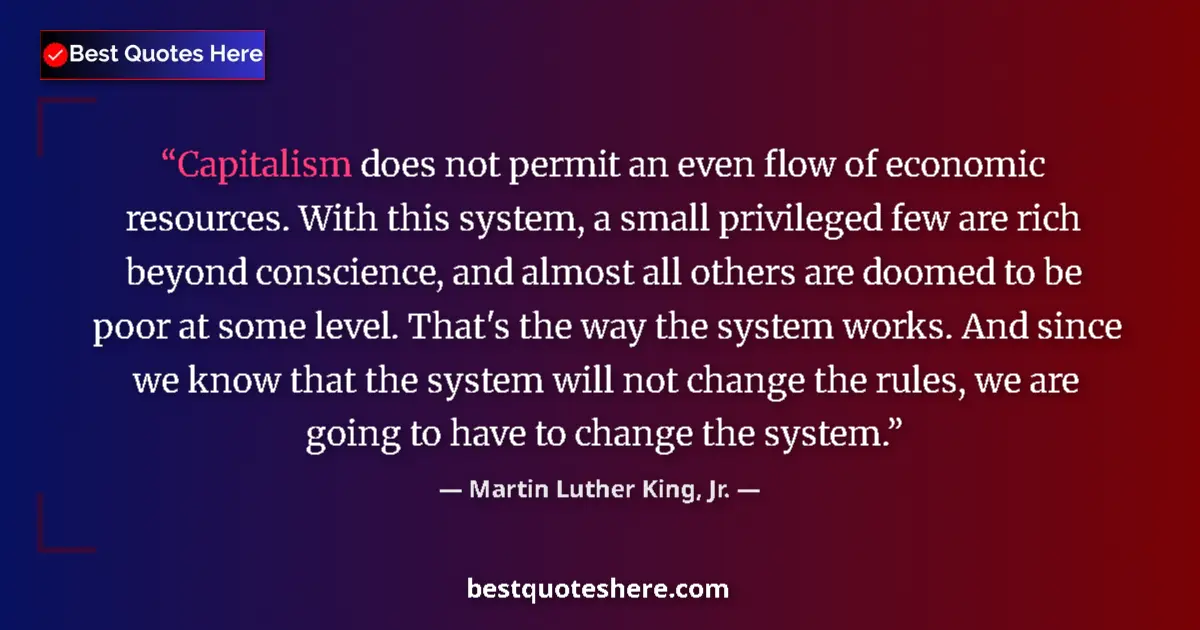 Quote by Martin Luther King, Jr.: Capitalism does not permit an even flow of economic resources. With this system, a small privileged ...