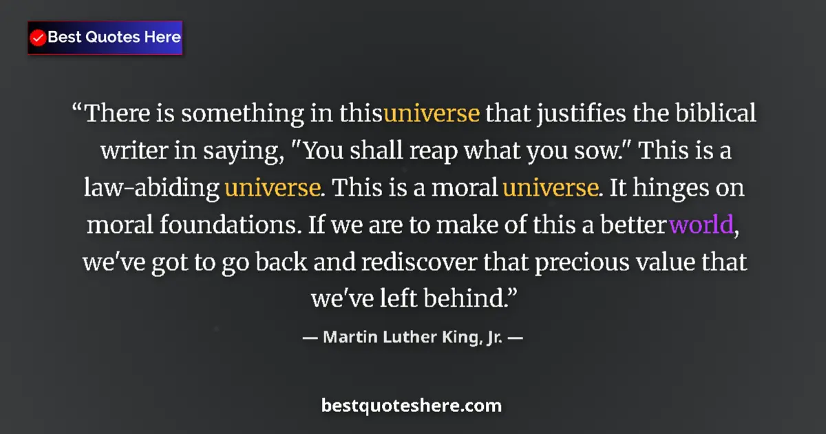 Quote by Martin Luther King, Jr.: There is something in this universe that justifies the biblical writer in saying, 