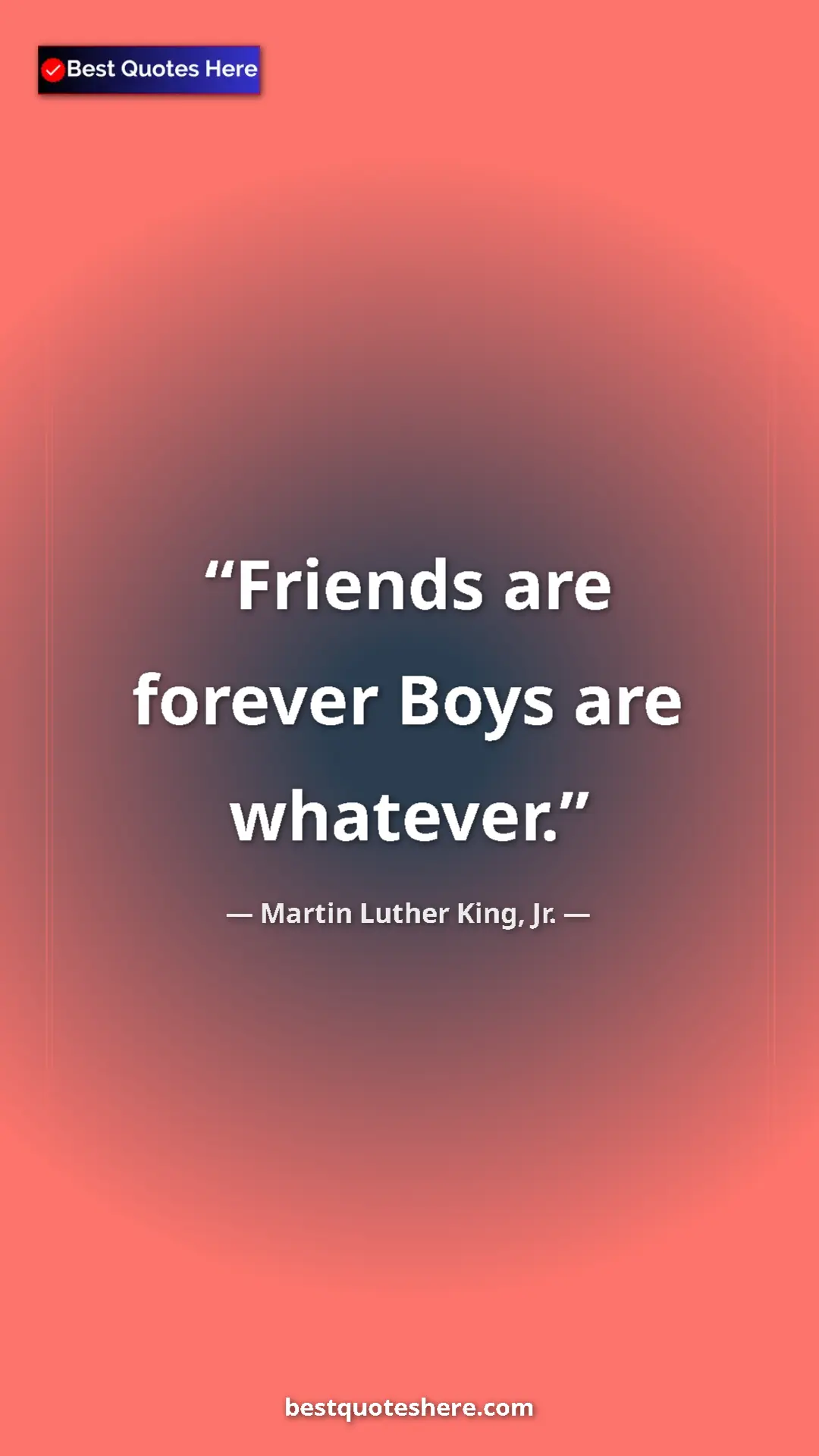 Pinterest quote poster by Martin Luther King, Jr.: "Friends are forever Boys are whatever."