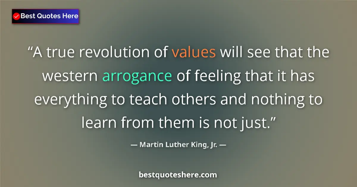 Image for the quote by Martin Luther King Jr: A true revolution of values will see that the western arrogance of feeling that it has everything to...