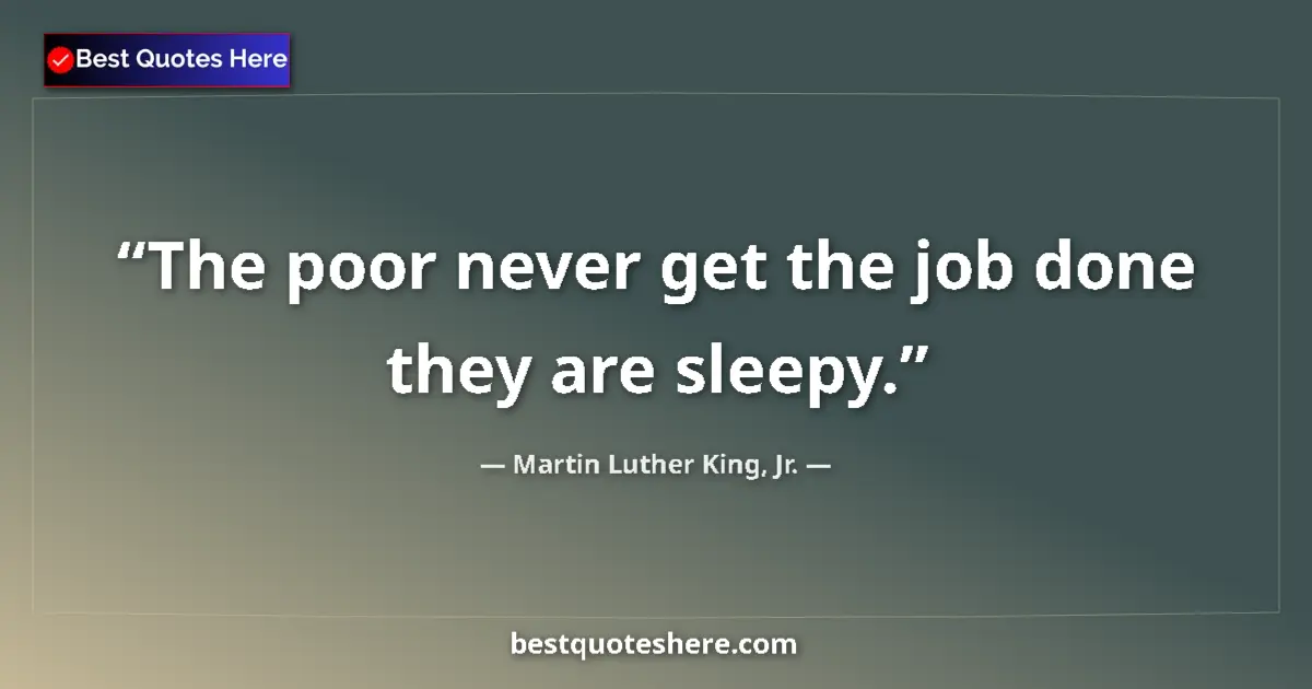 Quote by Martin Luther King, Jr.: The poor never get the job done they are sleepy....