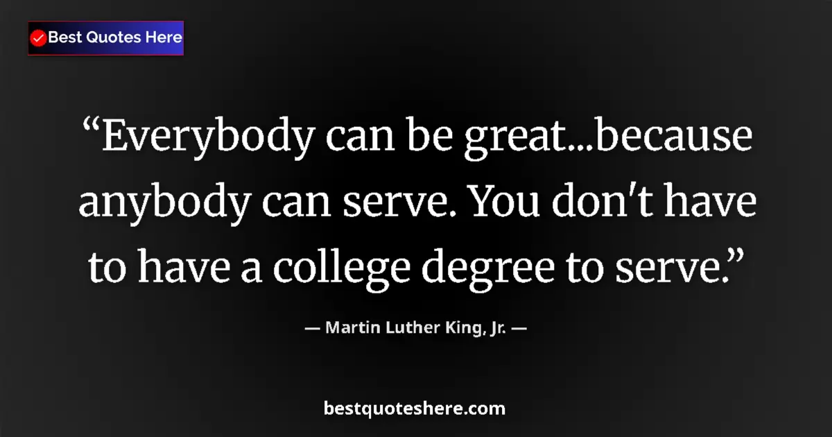Image for the quote by Martin Luther King Jr: Everybody can be great...because anybody can serve. You don't have to have a college degree to serve...