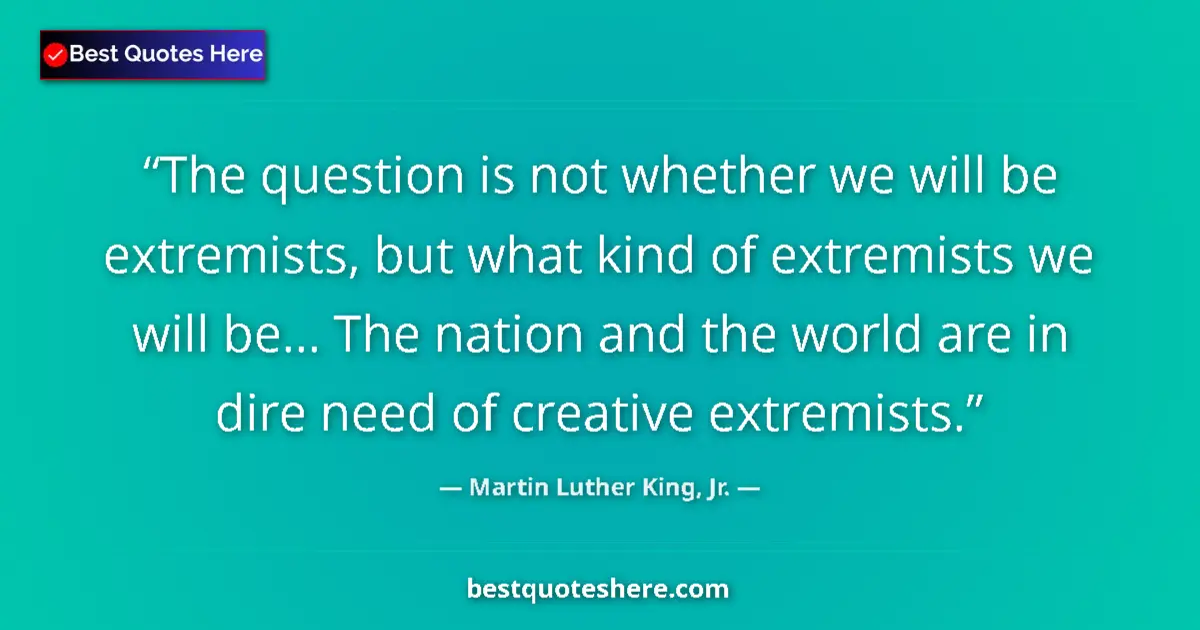 Quote by Martin Luther King, Jr.: The question is not whether we will be extremists, but what kind of extremists we will be... The nat...