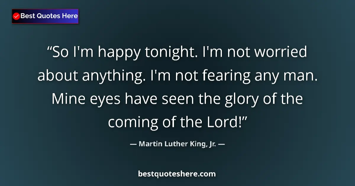 Martin Luther King, Jr. Quote: "So I'm happy tonight. I'm not worried about anything. I'm..." Martin Luther King, Jr. quote: "So I'm happy tonight. I'm not worried about anything. I'm..."