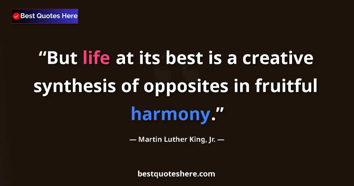Martin Luther King, Jr. Quote: "But life at its best is a creative synthesis of opposites..." Martin Luther King, Jr. quote: "But life at its best is a creative synthesis of opposites..."