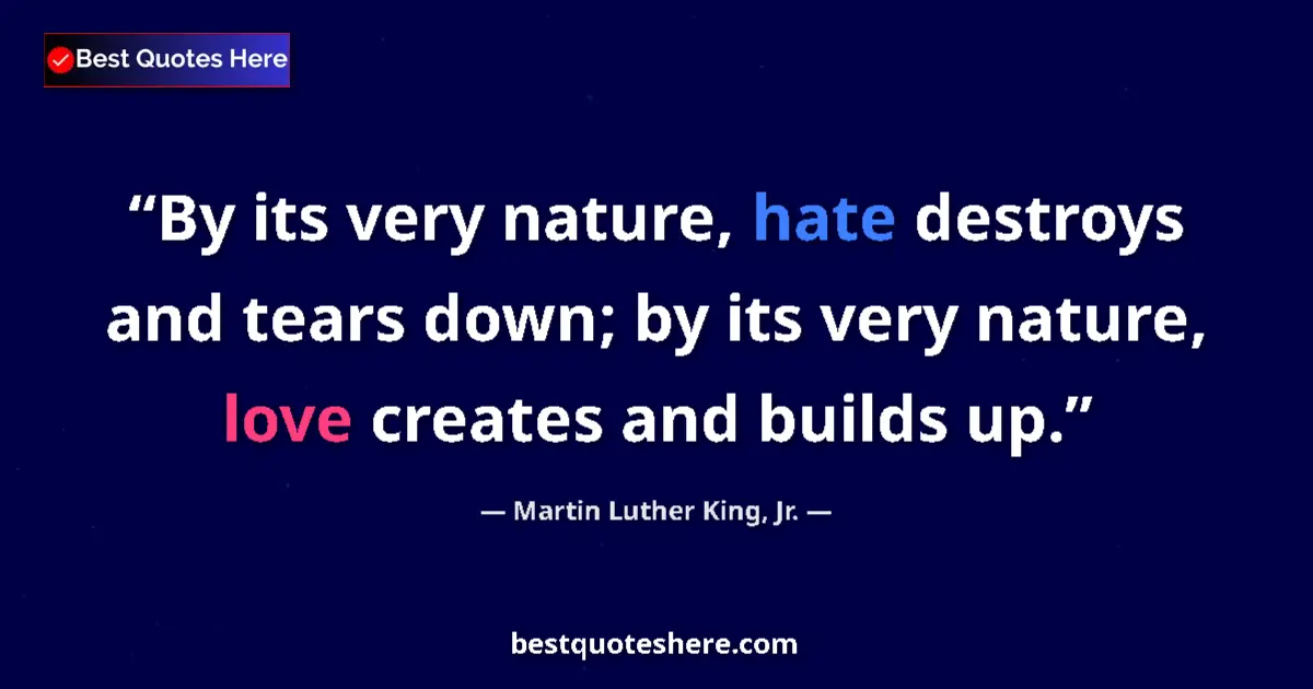 Quote by Martin Luther King, Jr.: By its very nature, hate destroys and tears down; by its very nature, love creates and builds up....