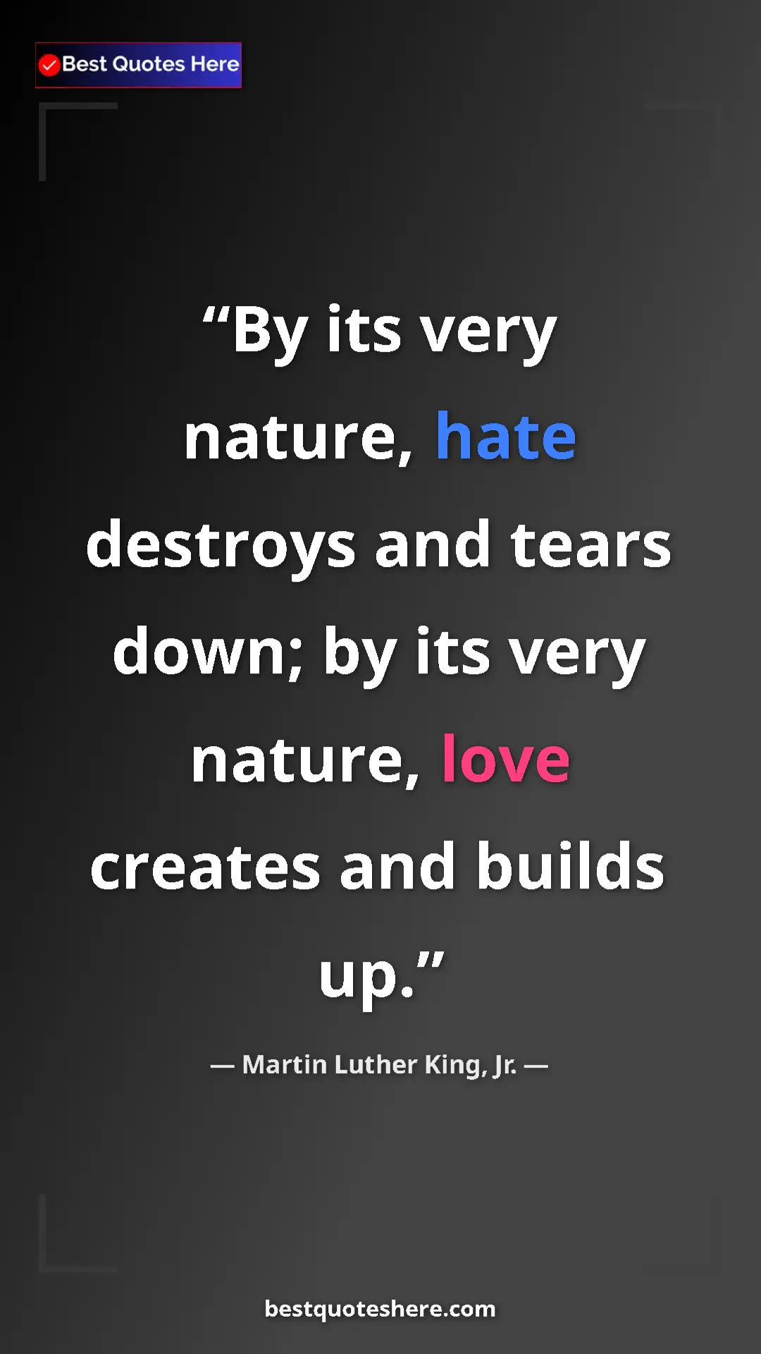 Martin Luther King, Jr. Quote Card: "By its very nature, hate destroys and tears down; by its..." Pinterest quote poster by Martin Luther King, Jr.: "By its very nature, hate destroys and tears down; by its..."