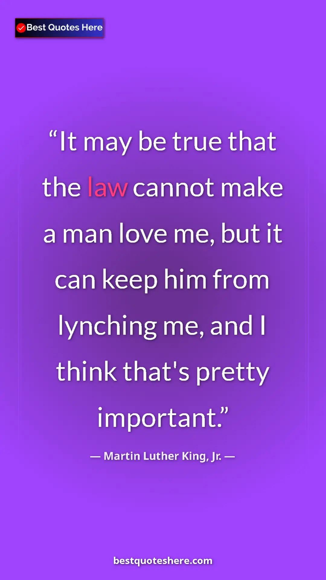 Pinterest quote poster by Martin Luther King, Jr.: "It may be true that the law cannot make a man love me, but..."
