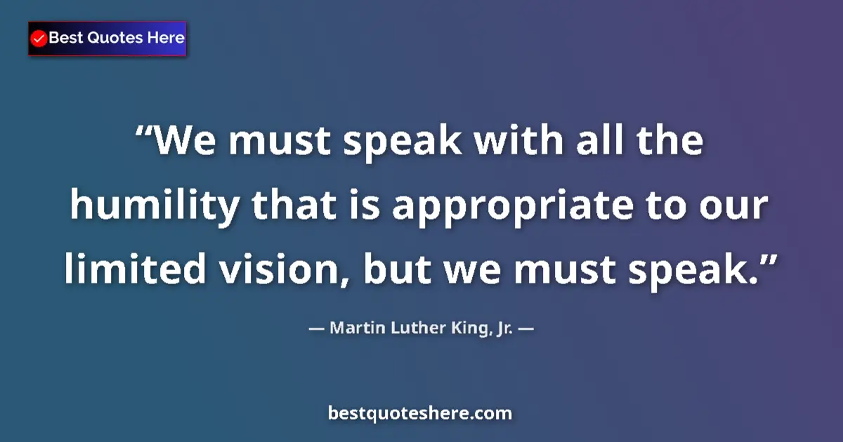 Martin Luther King, Jr. Quote: "We must speak with all the humility that is appropriate to..." Martin Luther King, Jr. quote: "We must speak with all the humility that is appropriate to..."