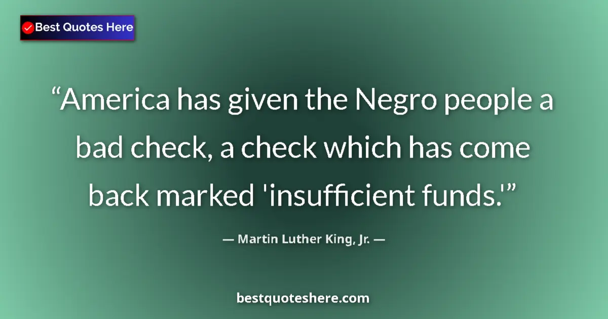 Image for the quote by Martin Luther King Jr: America has given the Negro people a bad check, a check which has come back marked 'insufficient fun...
