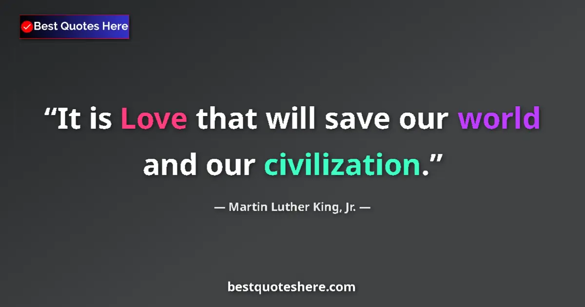 Quote by Martin Luther King, Jr.: It is Love that will save our world and our civilization....
