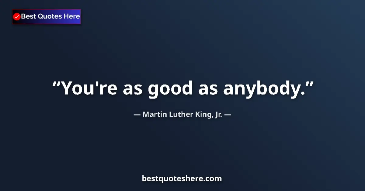 Martin Luther King, Jr. quote: "You're as good as anybody."
