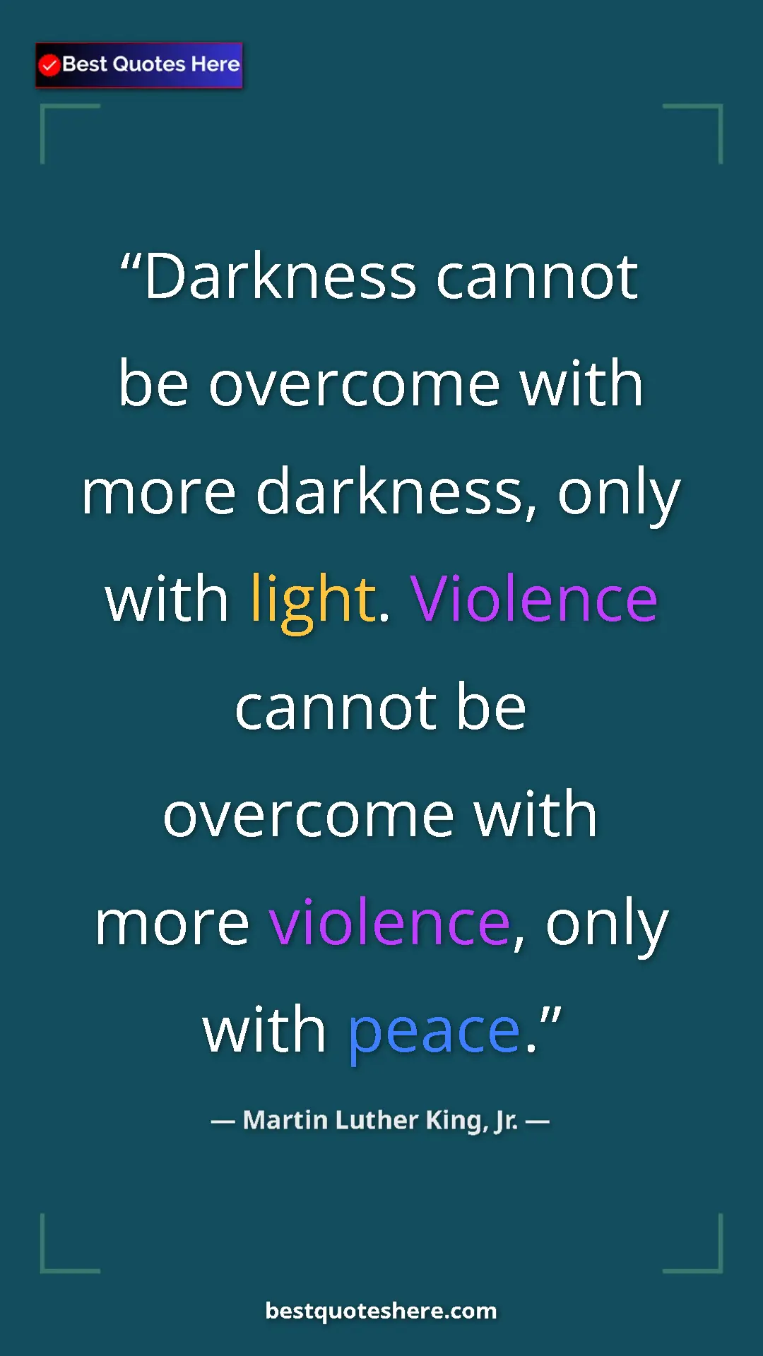 Martin Luther King, Jr. Quote Card: "Darkness cannot be overcome with more darkness, only with..." Pinterest quote poster by Martin Luther King, Jr.: "Darkness cannot be overcome with more darkness, only with..."