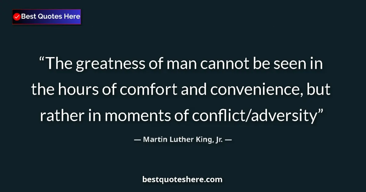 Quote by Martin Luther King, Jr.: The greatness of man cannot be seen in the hours of comfort and convenience, but rather in moments o...