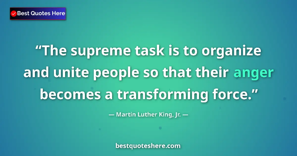 Quote by Martin Luther King, Jr.: The supreme task is to organize and unite people so that their anger becomes a transforming force....