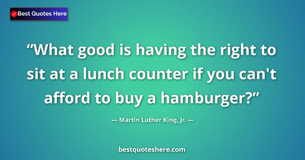 Quote by Martin Luther King, Jr.: What good is having the right to sit at a lunch counter if you can't afford to buy a hamburger?...