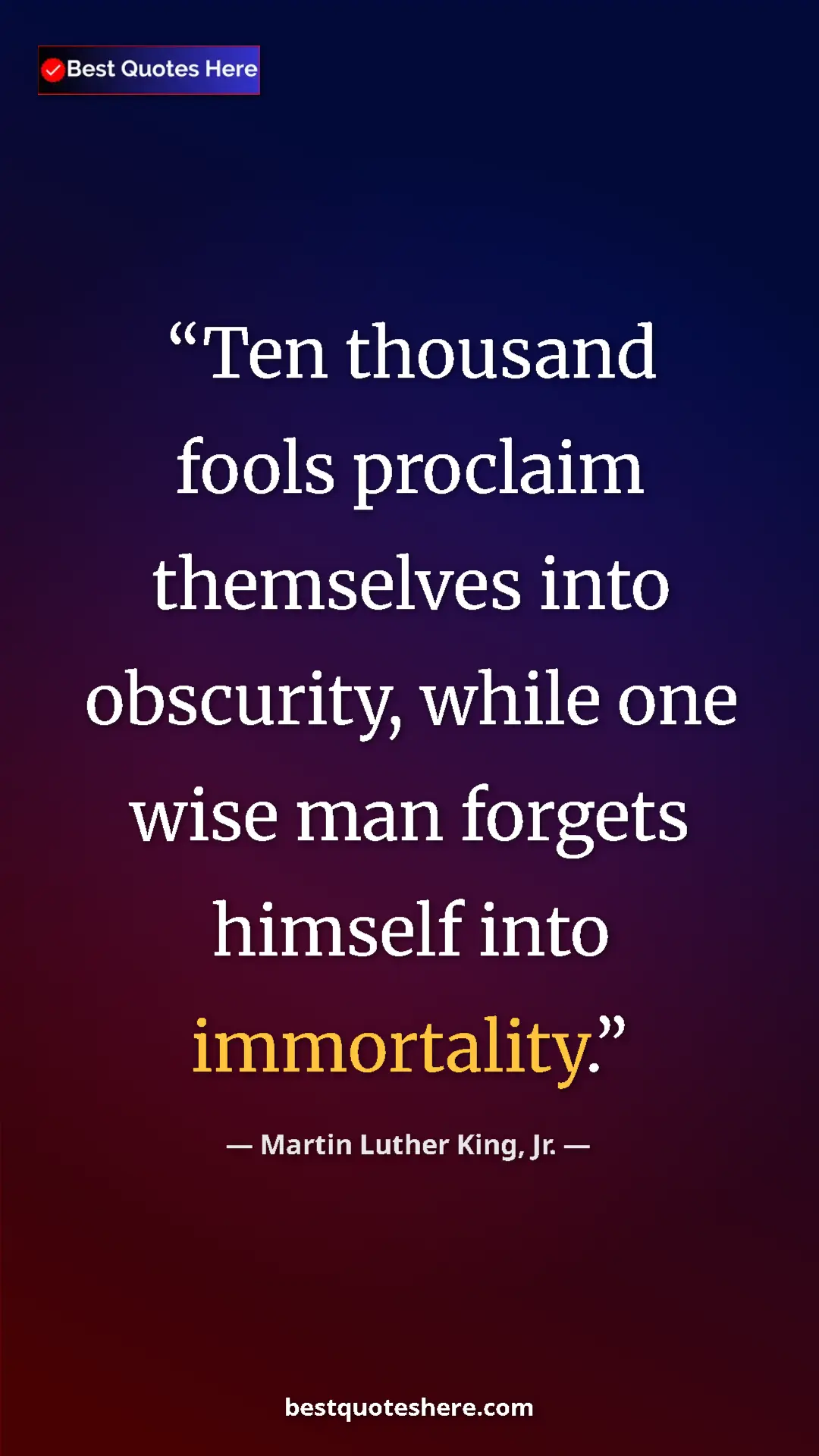 Martin Luther King, Jr. Quote Card: "Ten thousand fools proclaim themselves into obscurity,..." Pinterest quote poster by Martin Luther King, Jr.: "Ten thousand fools proclaim themselves into obscurity,..."