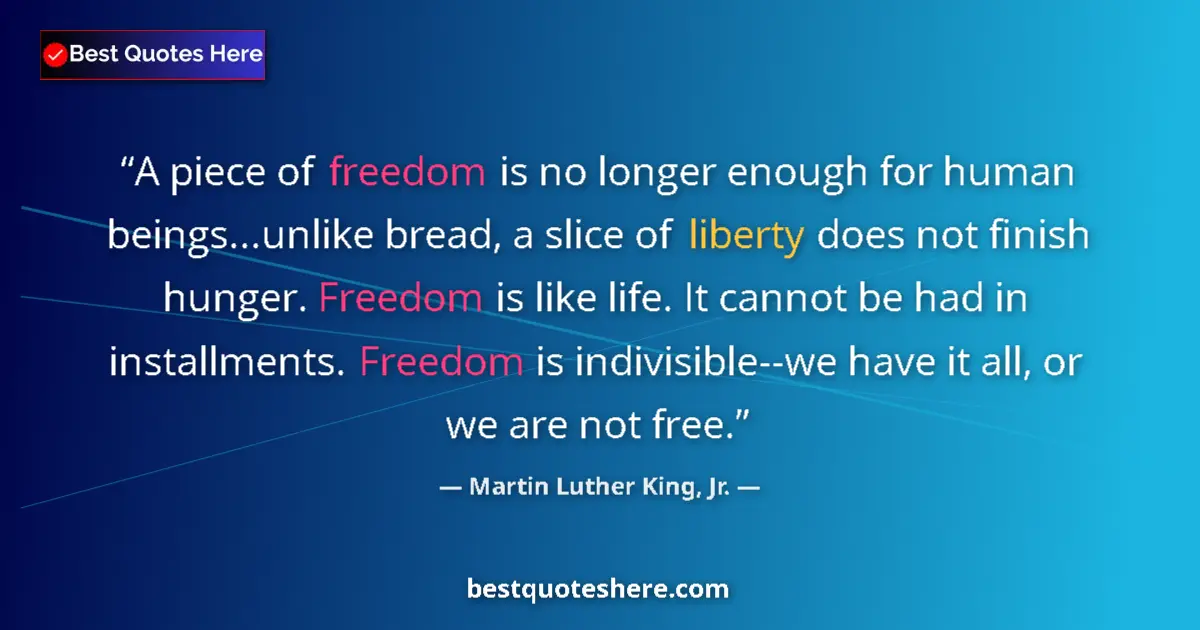 Quote by Martin Luther King, Jr.: A piece of freedom is no longer enough for human beings...unlike bread, a slice of liberty does not ...
