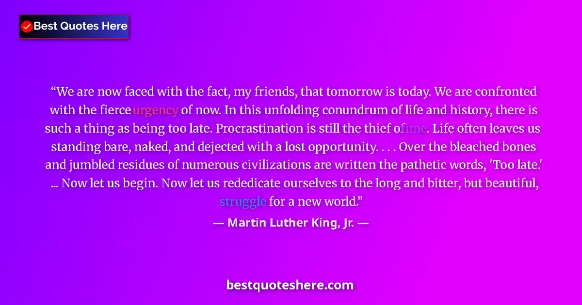 Quote by Martin Luther King, Jr.: We are now faced with the fact, my friends, that tomorrow is today. We are confronted with the fierc...