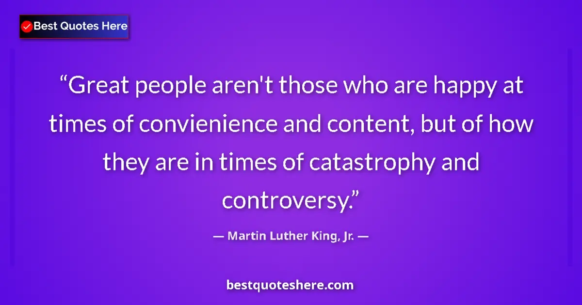Martin Luther King, Jr. quote: "Great people aren't those who are happy at times of..."