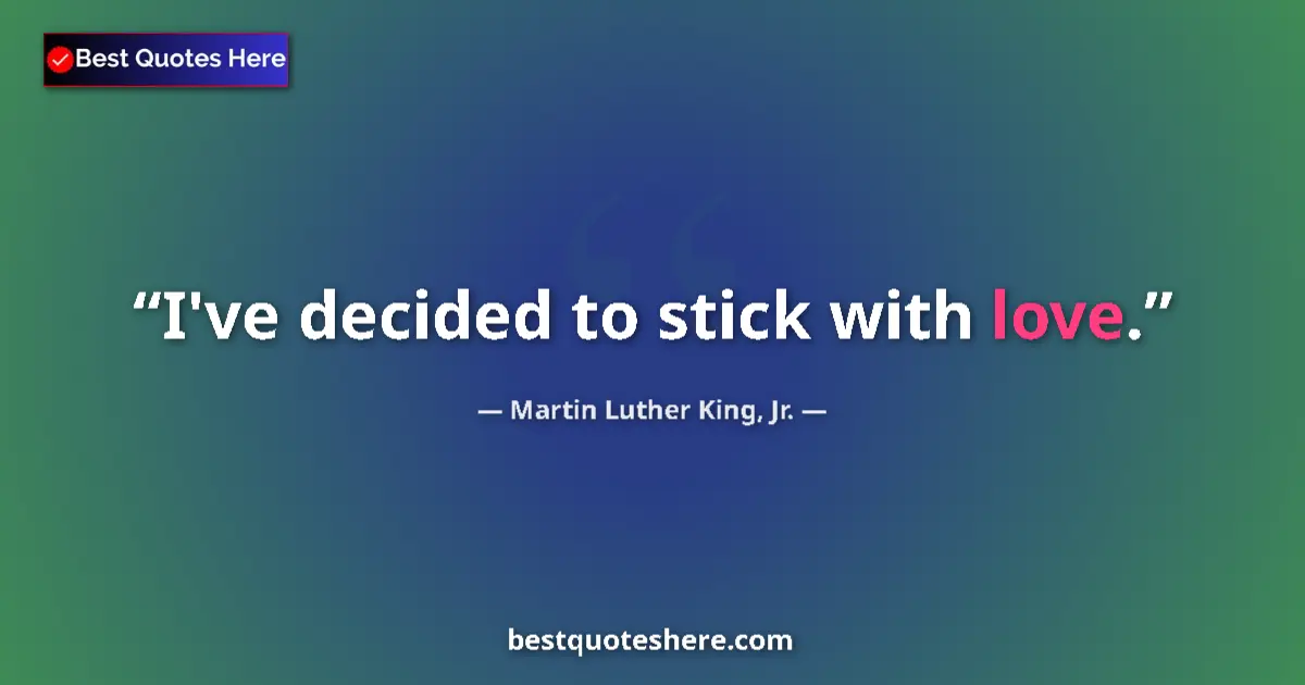 Quote by Martin Luther King, Jr.: I've decided to stick with love....
