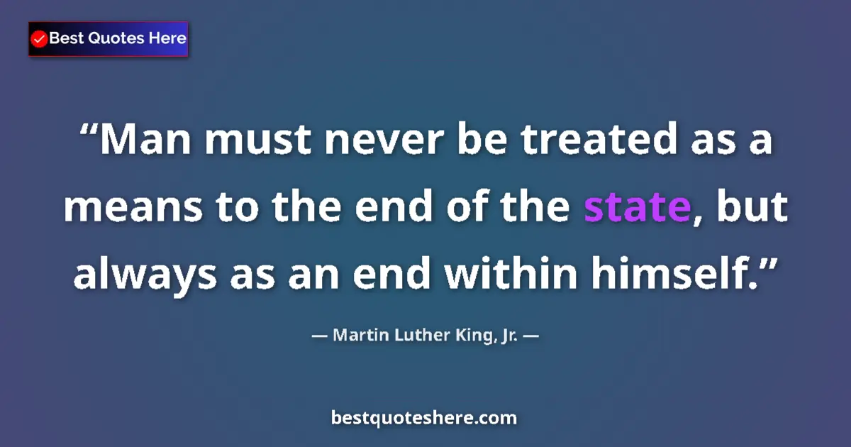 Quote by Martin Luther King, Jr.: Man must never be treated as a means to the end of the state, but always as an end within himself....