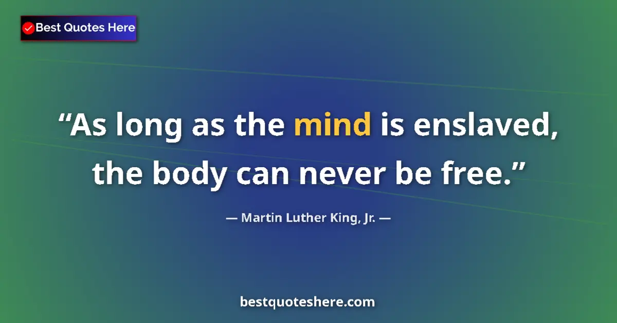 Martin Luther King, Jr. Quote: "As long as the mind is enslaved, the body can never be free." Martin Luther King, Jr. quote: "As long as the mind is enslaved, the body can never be free."
