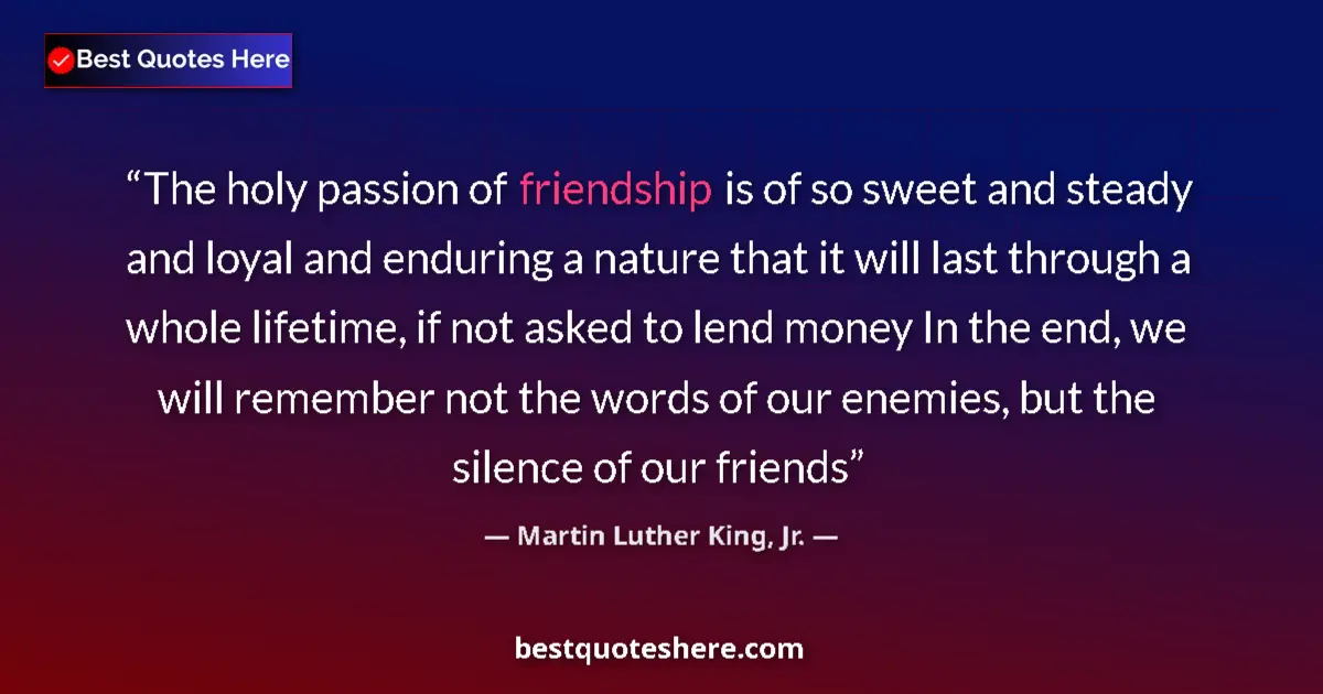 Quote by Martin Luther King, Jr.: The holy passion of friendship is of so sweet and steady and loyal and enduring a nature that it wil...