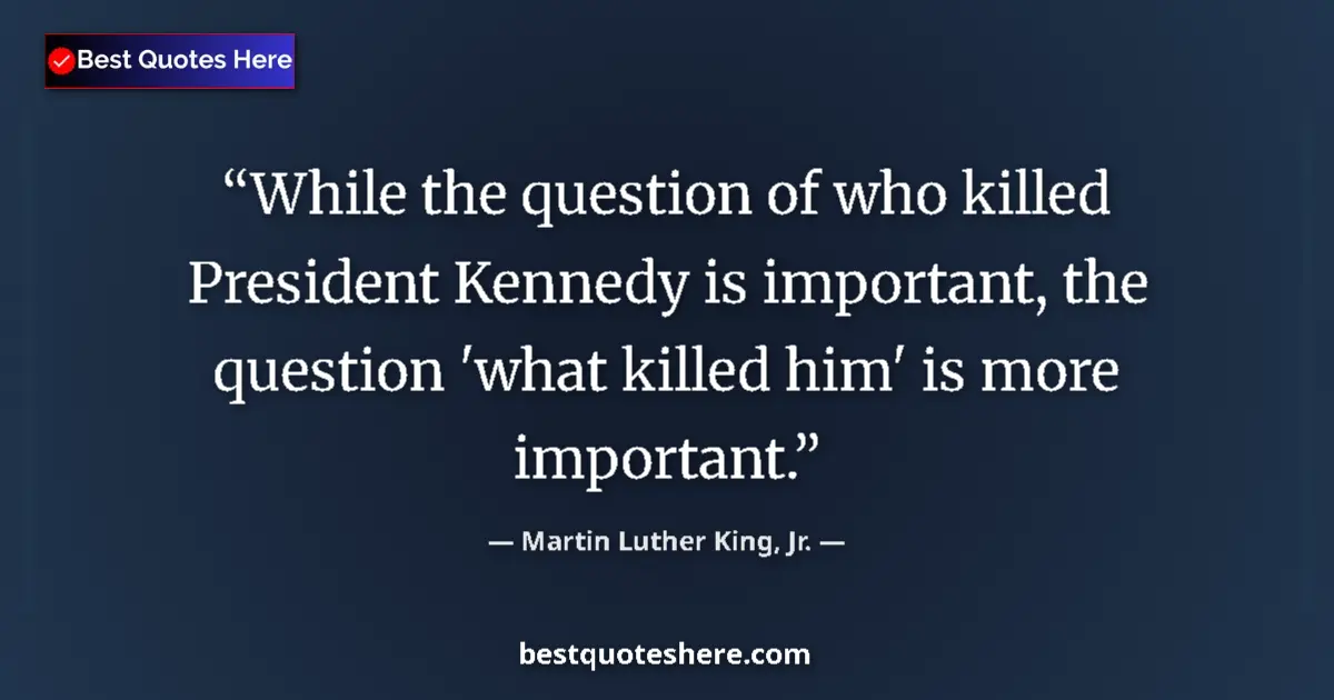 Quote by Martin Luther King, Jr.: While the question of who killed President Kennedy is important, the question 'what killed him' is m...