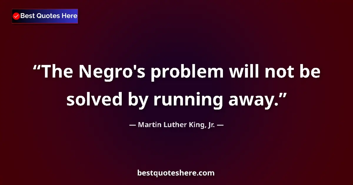 Quote by Martin Luther King, Jr.: The Negro's problem will not be solved by running away....