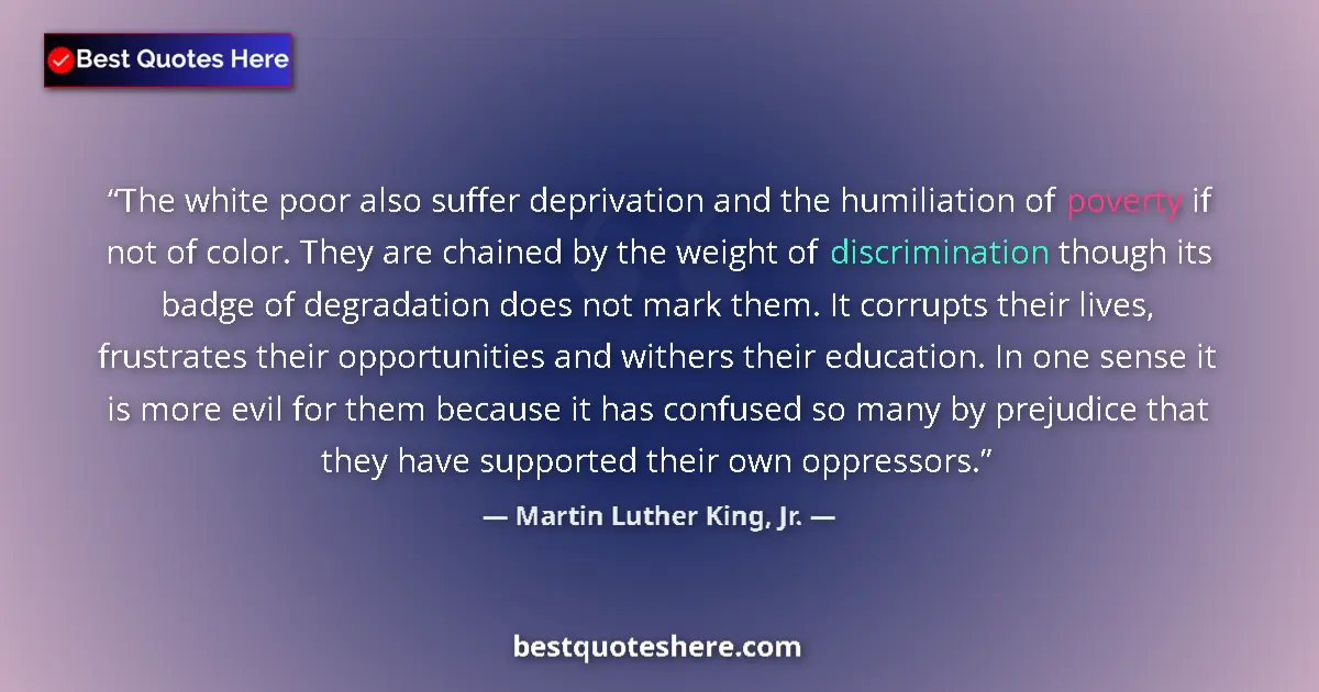 Quote by Martin Luther King, Jr.: The white poor also suffer deprivation and the humiliation of poverty if not of color. They are chai...