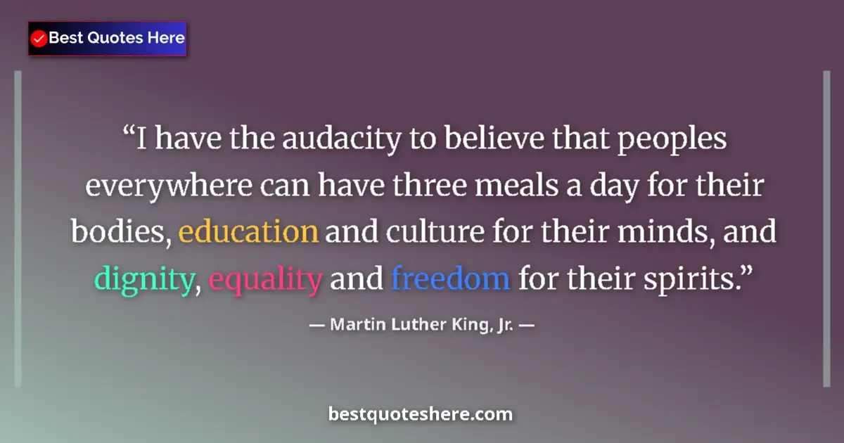 Quote by Martin Luther King, Jr.: I have the audacity to believe that peoples everywhere can have three meals a day for their bodies, ...