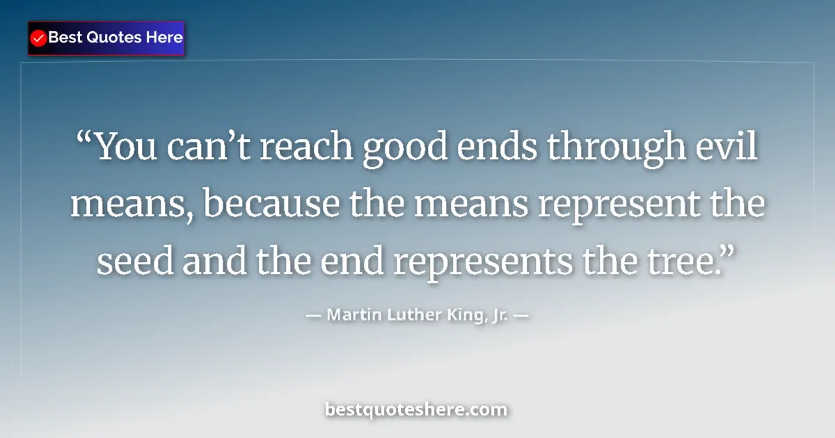 Quote by Martin Luther King, Jr.: You can’t reach good ends through evil means, because the means represent the seed and the end repre...