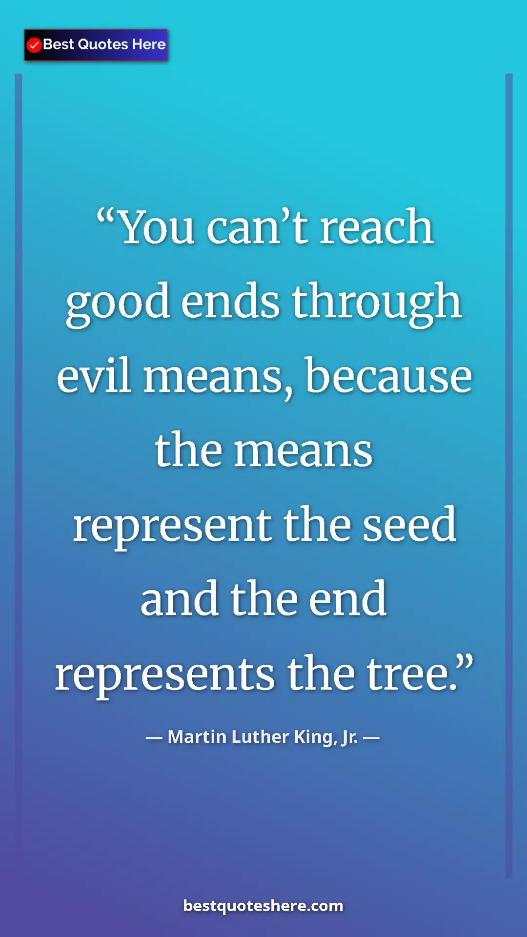 Martin Luther King, Jr. Quote Card: "You can’t reach good ends through evil means, because the..." Pinterest quote poster by Martin Luther King, Jr.: "You can’t reach good ends through evil means, because the..."