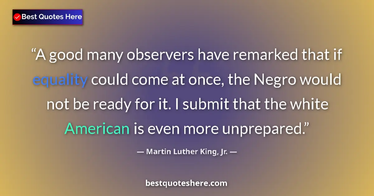Quote by Martin Luther King, Jr.: A good many observers have remarked that if equality could come at once, the Negro would not be read...