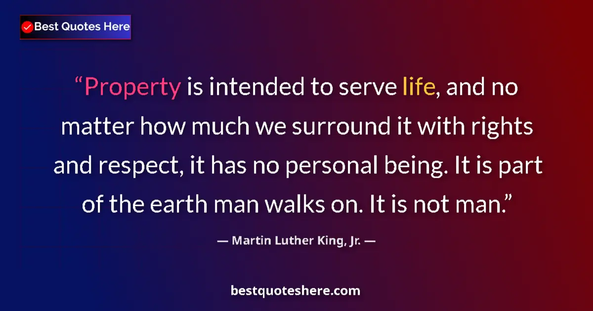 Martin Luther King, Jr. Quote: "Property is intended to serve life, and no matter how much..." Martin Luther King, Jr. quote: "Property is intended to serve life, and no matter how much..."