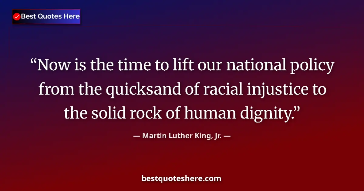 Image for the quote by Martin Luther King Jr: Now is the time to lift our national policy from the quicksand of racial injustice to the solid rock...