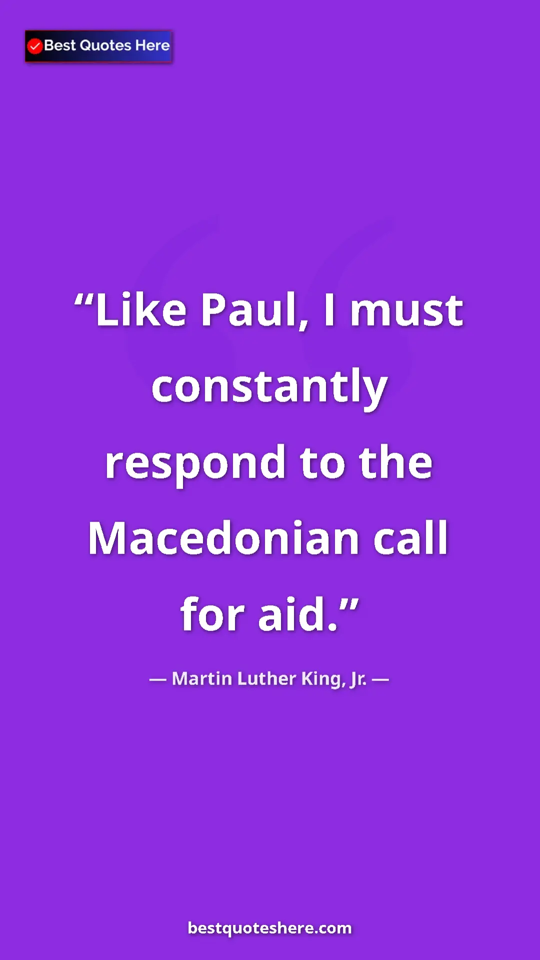 Martin Luther King, Jr. Quote Card: "Like Paul, I must constantly respond to the Macedonian call..." Pinterest quote poster by Martin Luther King, Jr.: "Like Paul, I must constantly respond to the Macedonian call..."