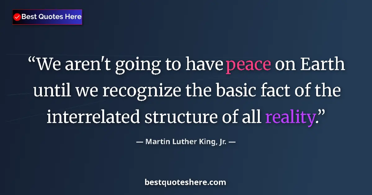 Quote by Martin Luther King, Jr.: We aren't going to have peace on Earth until we recognize the basic fact of the interrelated structu...