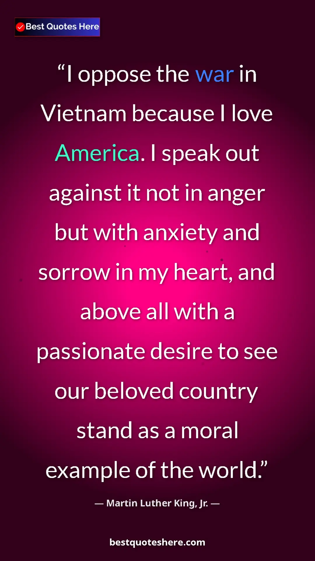 Martin Luther King, Jr. Quote Card: "I oppose the war in Vietnam because I love America. I speak..." Pinterest quote poster by Martin Luther King, Jr.: "I oppose the war in Vietnam because I love America. I speak..."