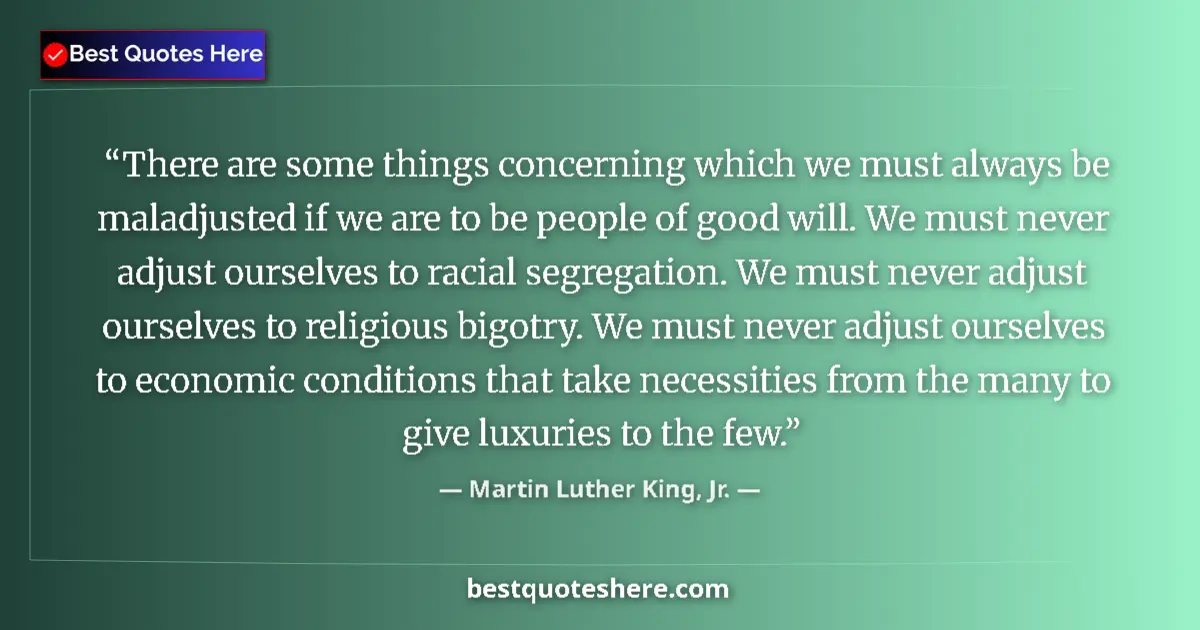 Quote by Martin Luther King, Jr.: There are some things concerning which we must always be maladjusted if we are to be people of good ...