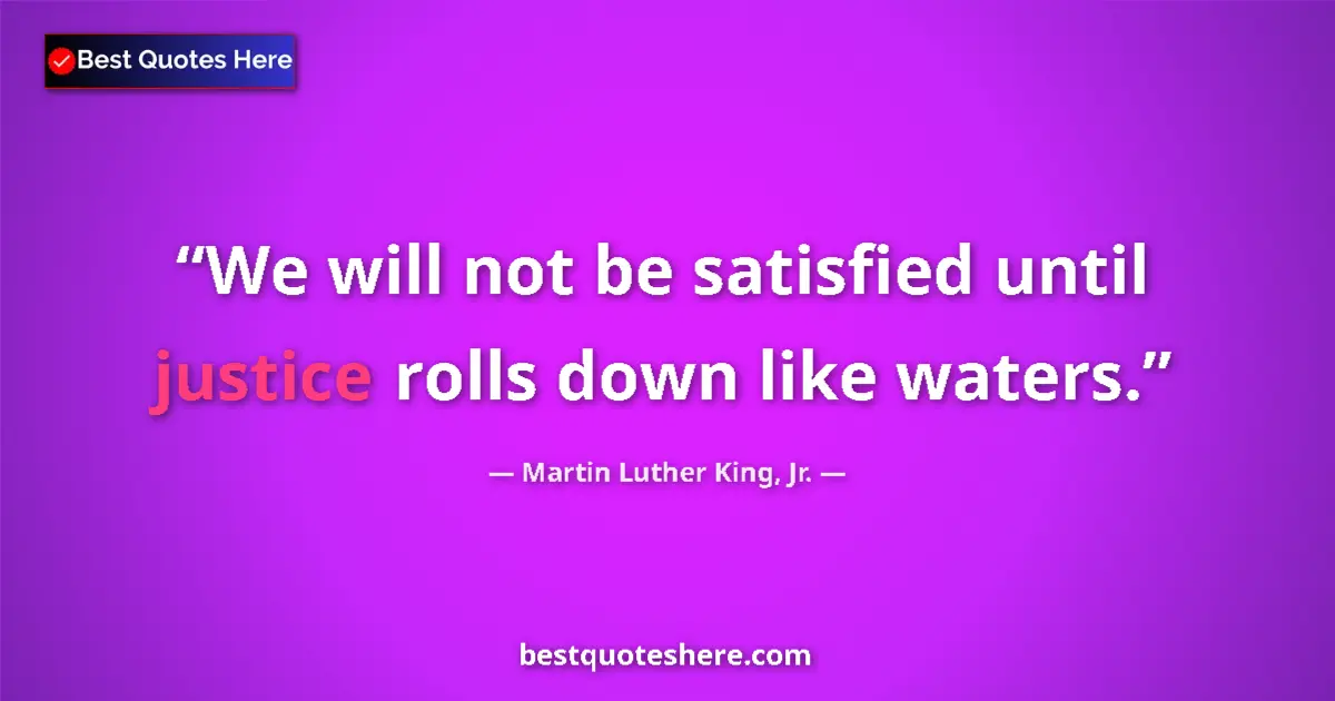Quote by Martin Luther King, Jr.: We will not be satisfied until justice rolls down like waters....