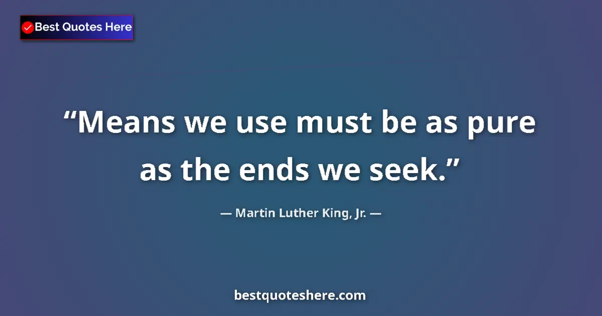 Quote by Martin Luther King, Jr.: Means we use must be as pure as the ends we seek....