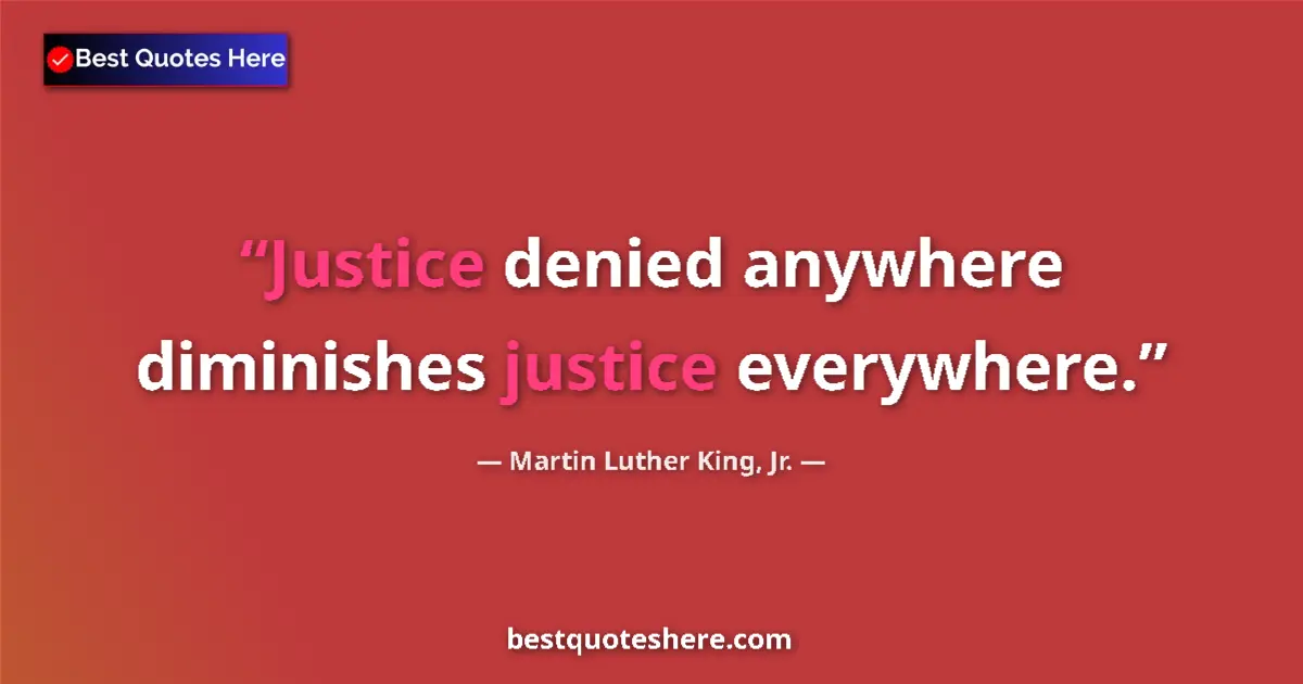 Quote by Martin Luther King, Jr.: Justice denied anywhere diminishes justice everywhere....