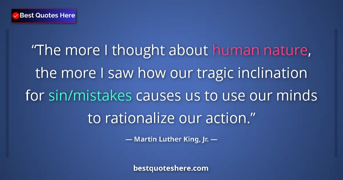 Quote by Martin Luther King, Jr.: The more I thought about human nature, the more I saw how our tragic inclination for sin/mistakes ca...